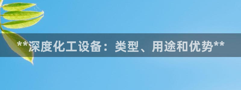新城平台招商：**深度化工设备：类型、用途和优势*