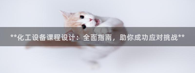 新城平台注册网址查询：**化工设备课程设计：全面指
