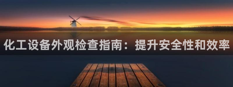 新城平台注册流程视频：化工设备外观检查指南：提升安全性和效率