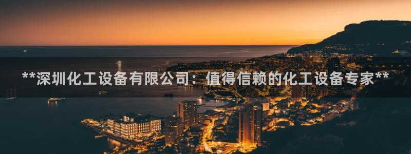 新城平台注册资金多少钱：**深圳化工设备有限公司：